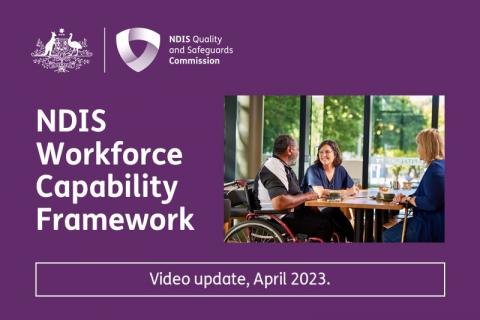 Image: Purple background with white lettering saying ‘NDIS Workforce Capability Framework Video Update April 2023’. The NDIS Commission logo and Australian coat of arms are in the top left hand corner. Image contains a photo of two women and a man sitting at a table talking. The man uses a red wheelchair and one woman is holding her walking stick which is resting on the table.